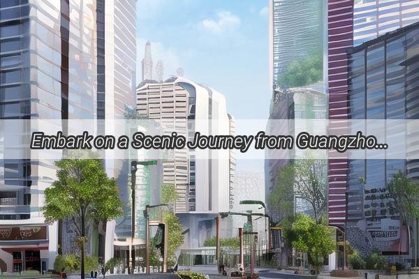 Embark on a Scenic Journey from Guangzhou to the Charm of Qinzhou Guangxi Your Ultimate Travel Guide